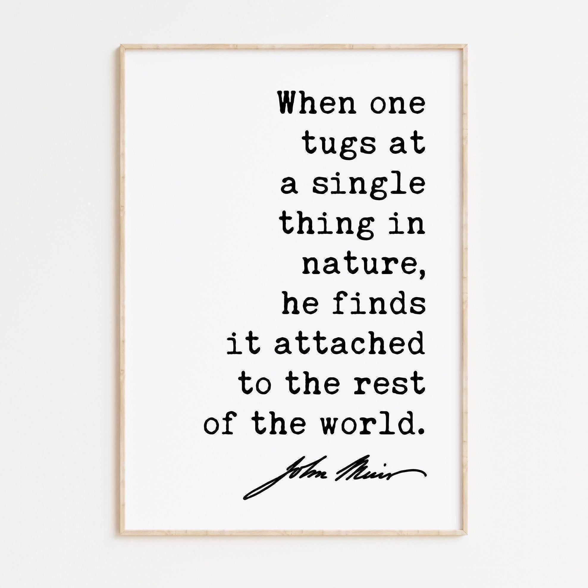 When one tugs at a single thing in nature, he finds it attached to the rest of the world. John Muir Quote Typography Art Print