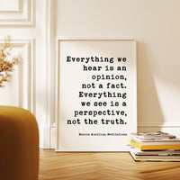 Everything we hear is an opinion, not a fact. Everything we see is a perspective, not the truth.,  Marcus Aurelius,  Meditations,  Art Print