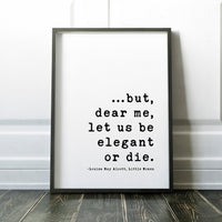 but, dear me, let us be elegant or die.,  Louisa May Alcott Typography Art Prints (1868)