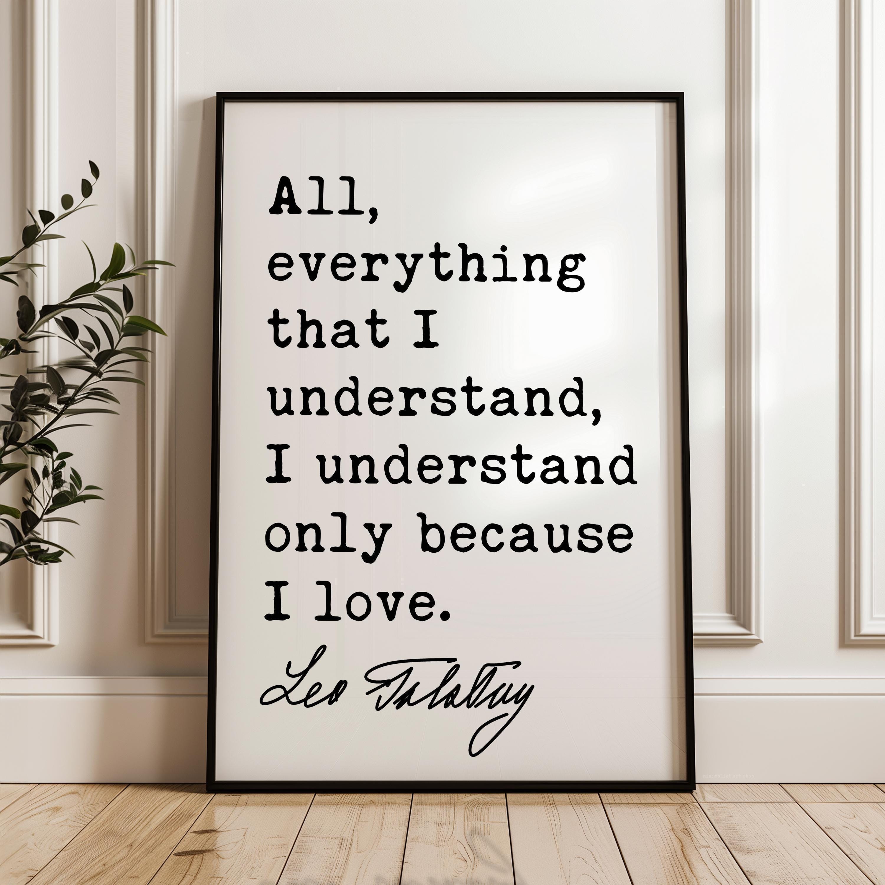 All, everything that I understand, I understand only because I love.,  Leo Tolstoy Quote,  Typography Art Print