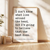 I don't know what lies around the bend, ... to believe that the best does.,  L.M. Montgomery Quote, Anne of Green Gables Art Print,  (1908)