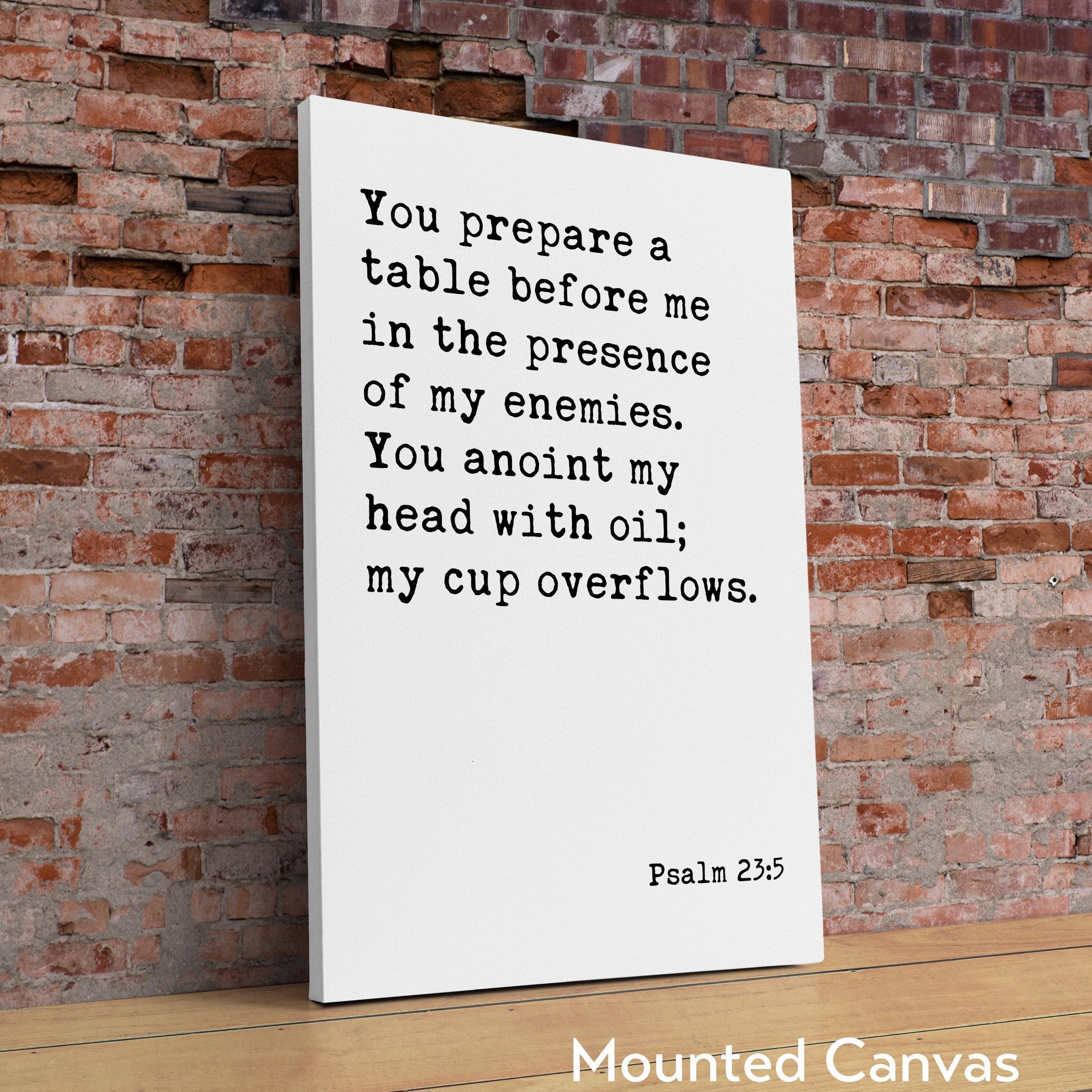 Psalm 23:5 You prepare a table before me in the presence of my enemies. You anoint my head with oil; my cup overflows. Typography Art Print