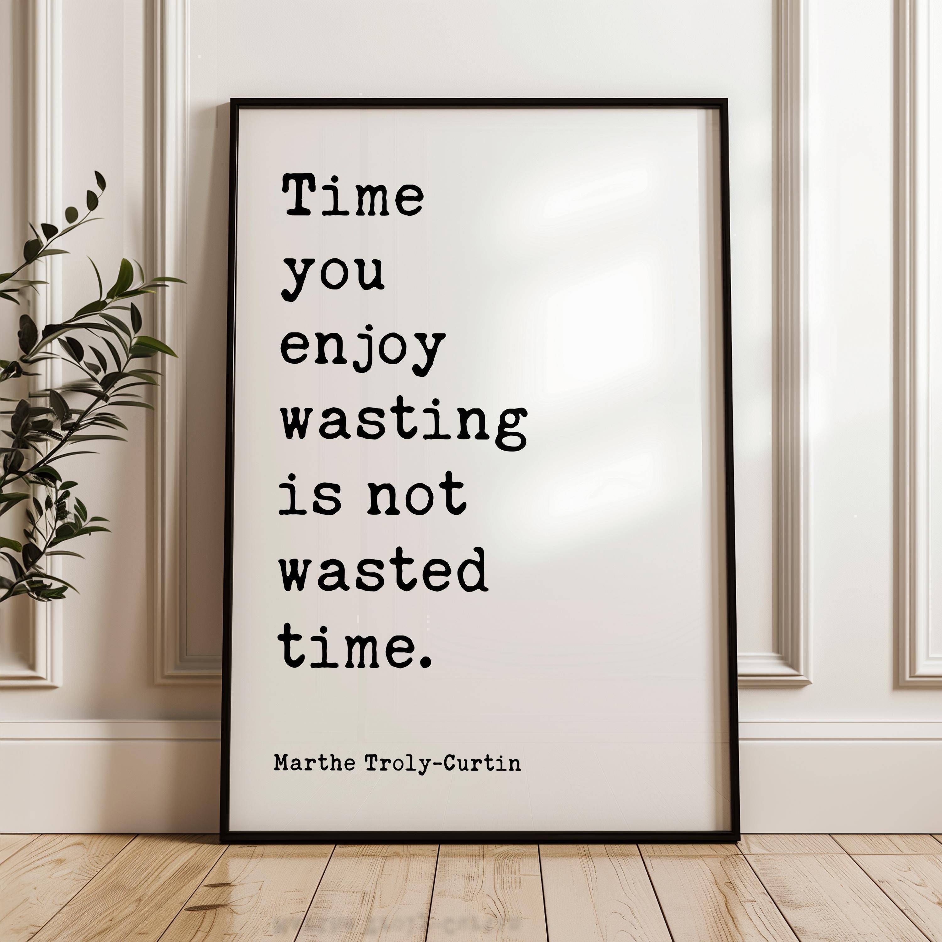 Time you enjoy wasting is not wasted time. Marthe Troly•Curtin Quote - Typography Art Print (1912)
