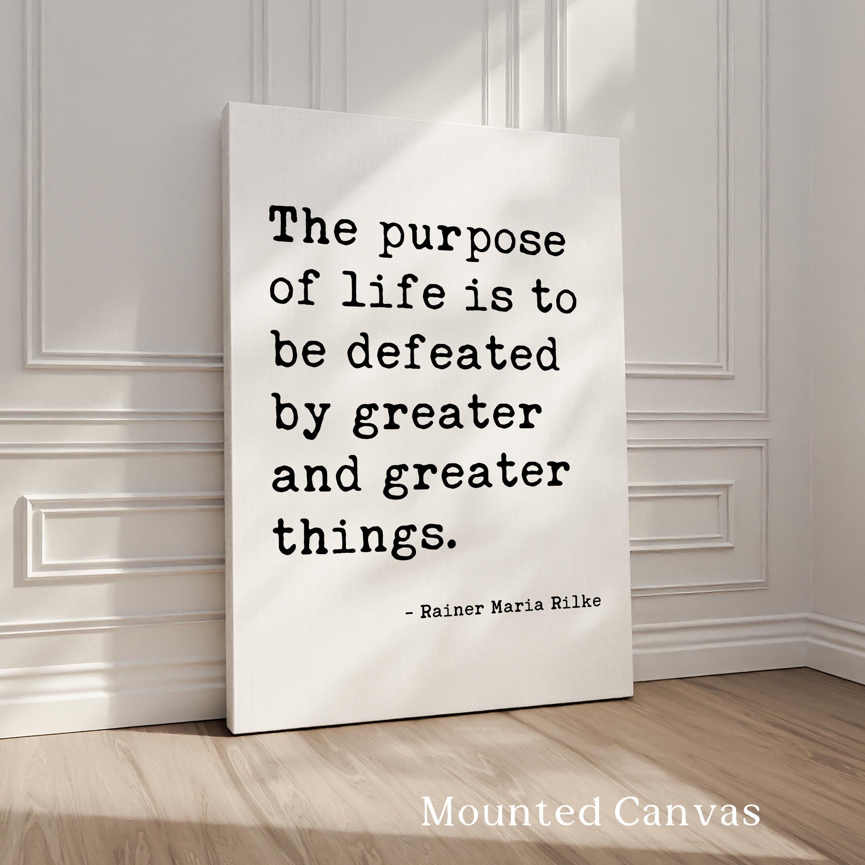 The purpose of life is to be defeated by greater and greater things.  — Rainer Maria Rilke Typography Art Print,  Literary Minimalist Décor