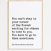 You can't stay in your corner of the Forest waiting ... You have to go to them sometimes. A.A. Milne Quote Art Print,  Winnie-the-Pooh
