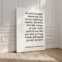 A nation that destroys its soils destroys itself. Forests are the lungs of our land... Franklin D. Roosevelt Quote,  Typography Art Print