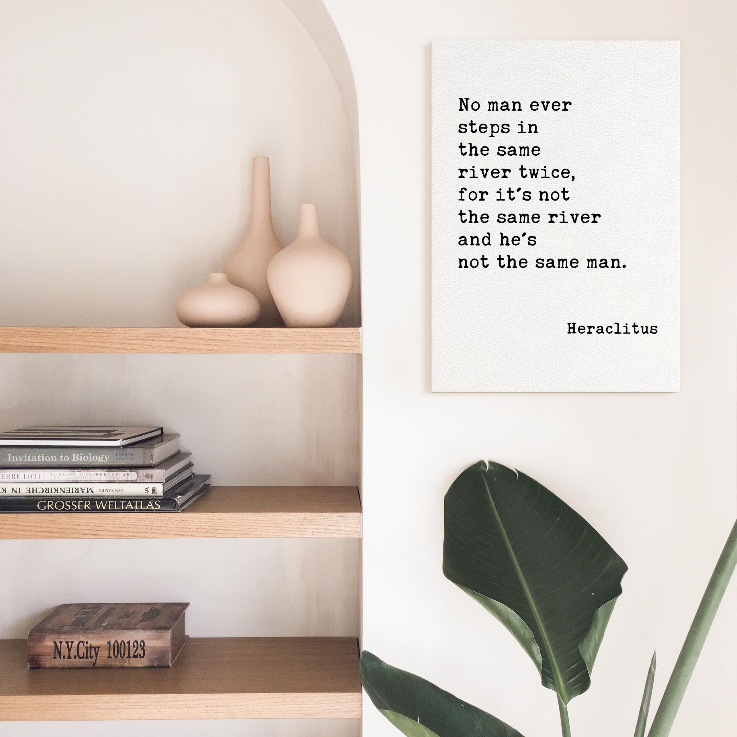 No man ever steps in the same river twice, for it's not the same river and he's not the same man. Heraclitus Quote Canvas Art Print