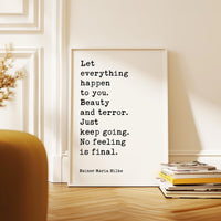 Let everything happen to you: beauty and terror. Just keep going. No feeling is final. Rainer Maria Rilke Quote Typography Art Print