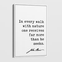In every walk with nature one receives far more than he seeks.,  John Muir Quote ... Framed Canvas Art Print - Nature Lover Inspiration
