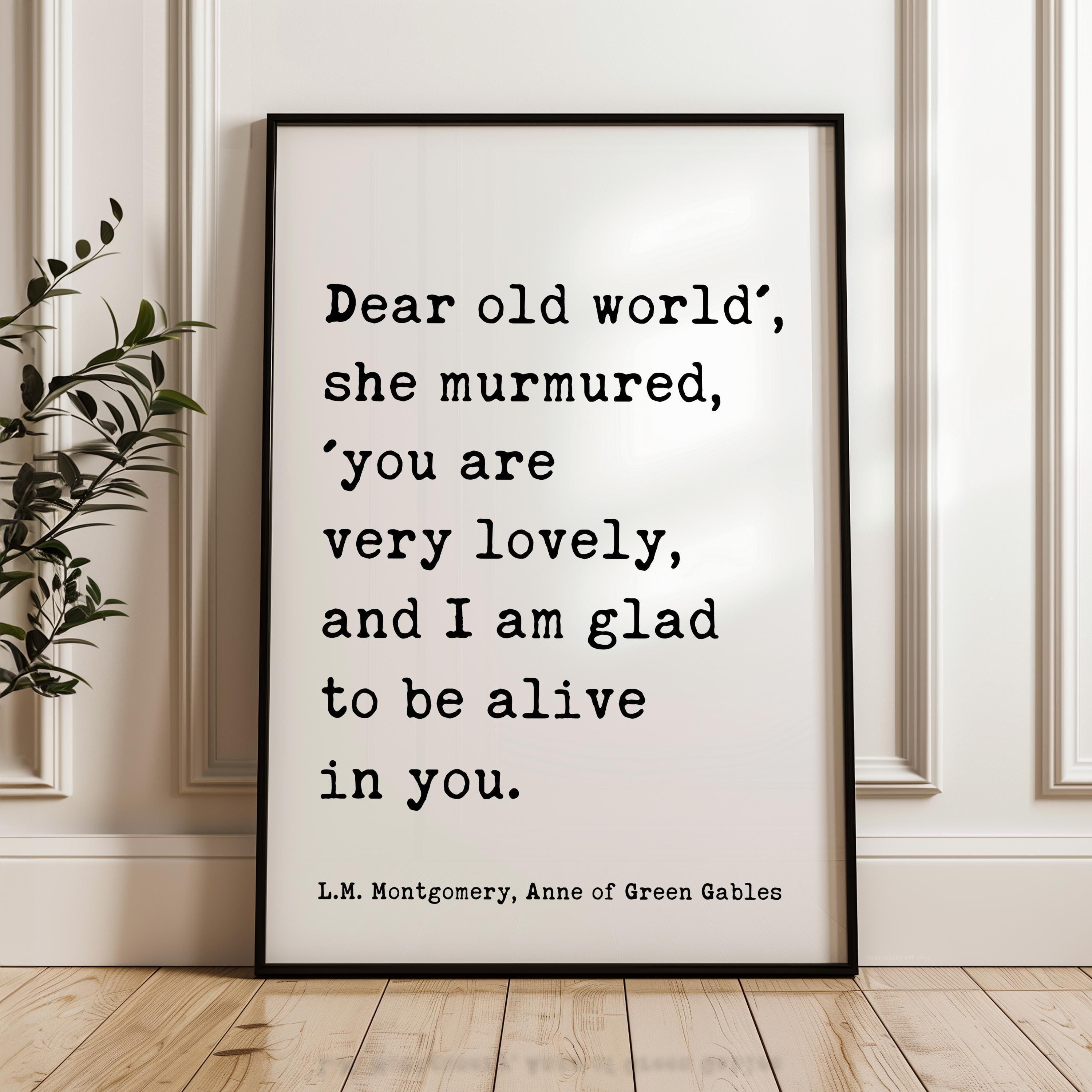 Dear old world', she murmured, 'you are very lovely... glad to be alive in you. ― L.M. Montgomery, Anne of Green Gables Typography Art Print