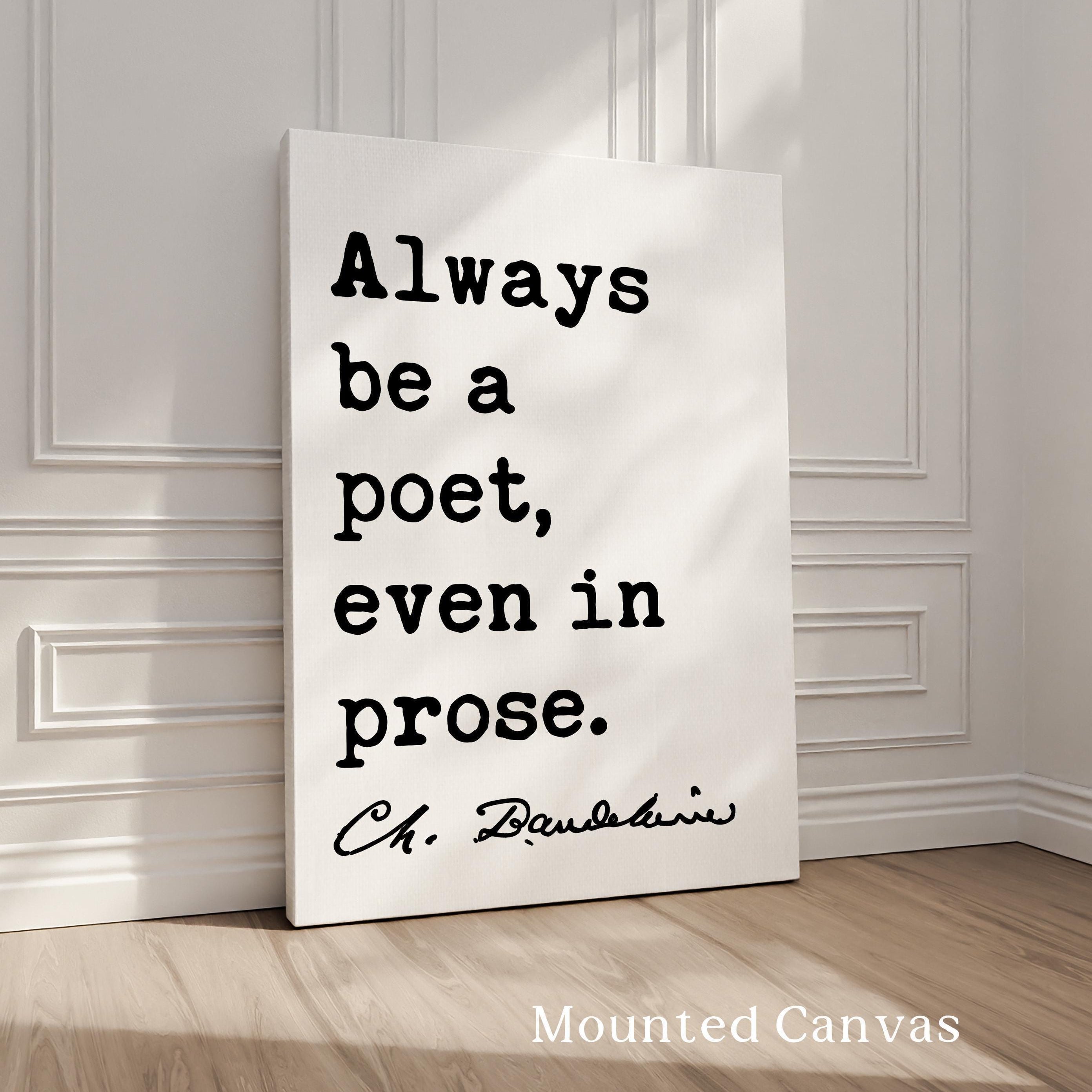 Always be a poet, even in prose. Charles Baudelaire Quote Typography Art Print,  Poetry,  Literature Lovers,  1869