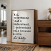 All, everything that I understand, I understand only because I love.,  Leo Tolstoy Quote,  Typography Art Print