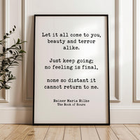 Let it all come to you, beauty and terror alike.,  Rainer Maria Rilke Quote,  Typography Art Print,  The Book of Hours (1905)