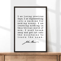 I am losing precious days. I am degenerating into a machine for making money. - John Muir Quote Print, Environmentalist, John Muir Quotes