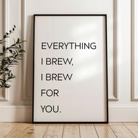 Everything I Brew I Brew for You Print,  Coffee Quote Wall Art,  Kitchen Decor