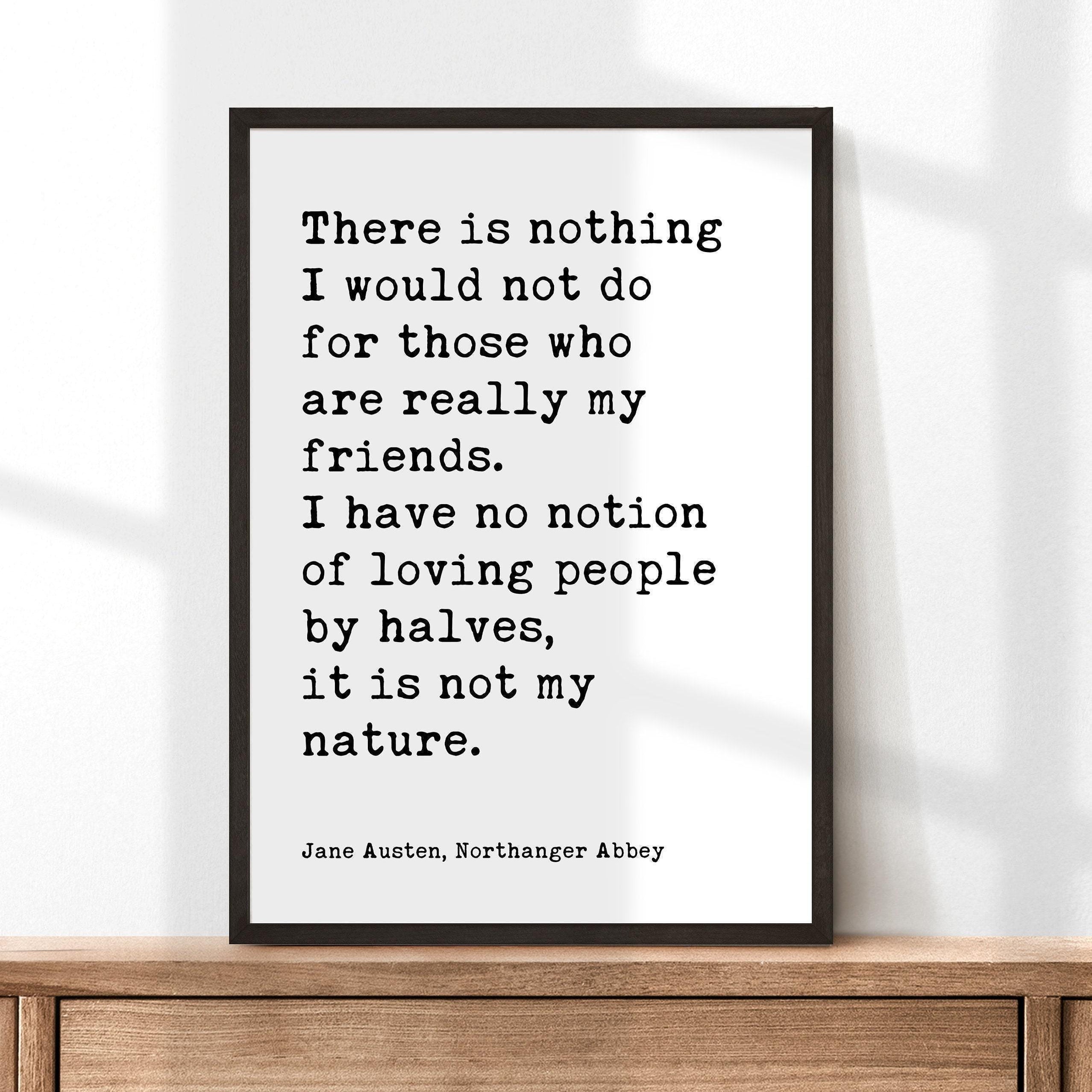 Jane Austen Quote,  There is nothing I would not do for my friends. I have no notion of loving people by halves... Typography Art (1817)