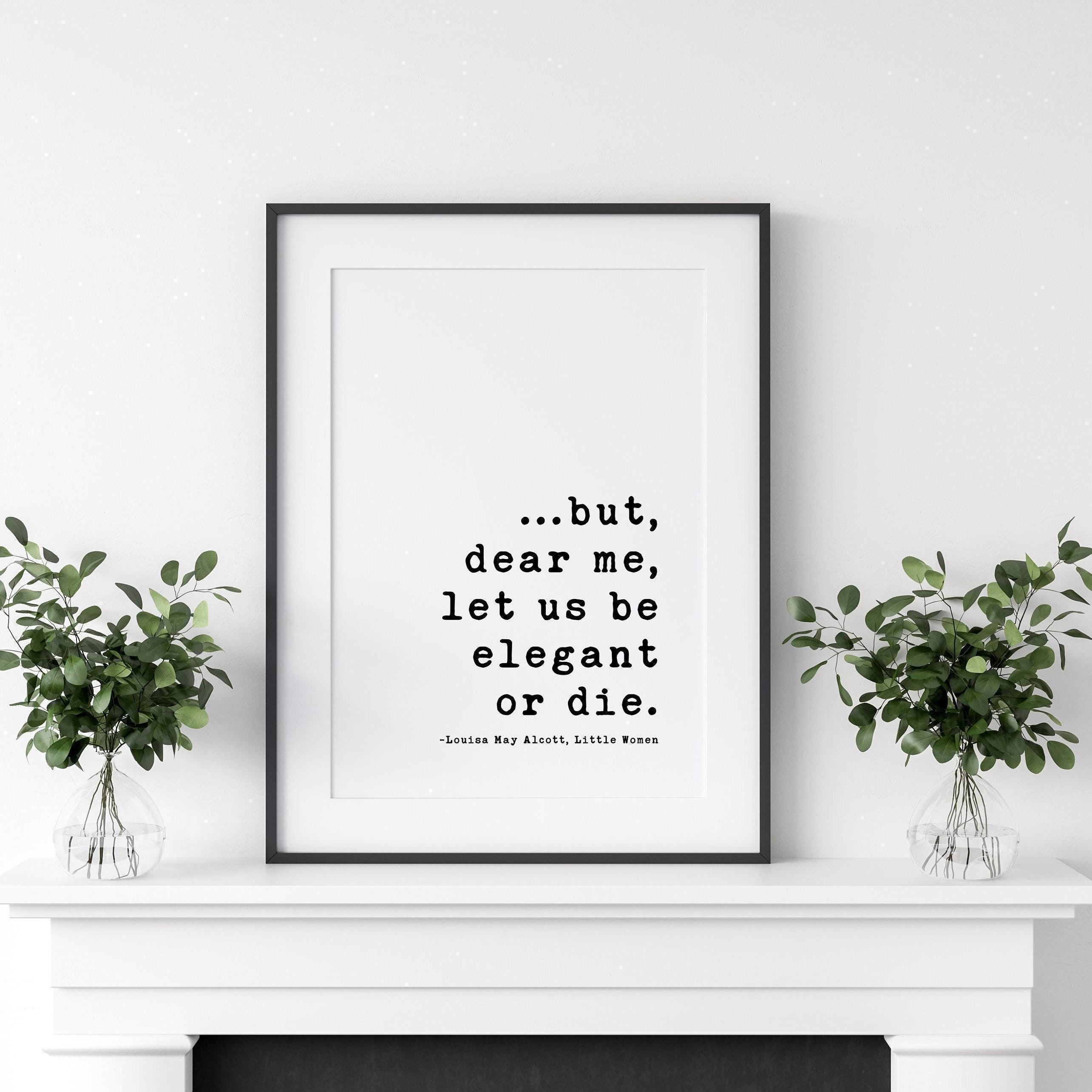 but, dear me, let us be elegant or die.,  Louisa May Alcott Typography Art Prints (1868)