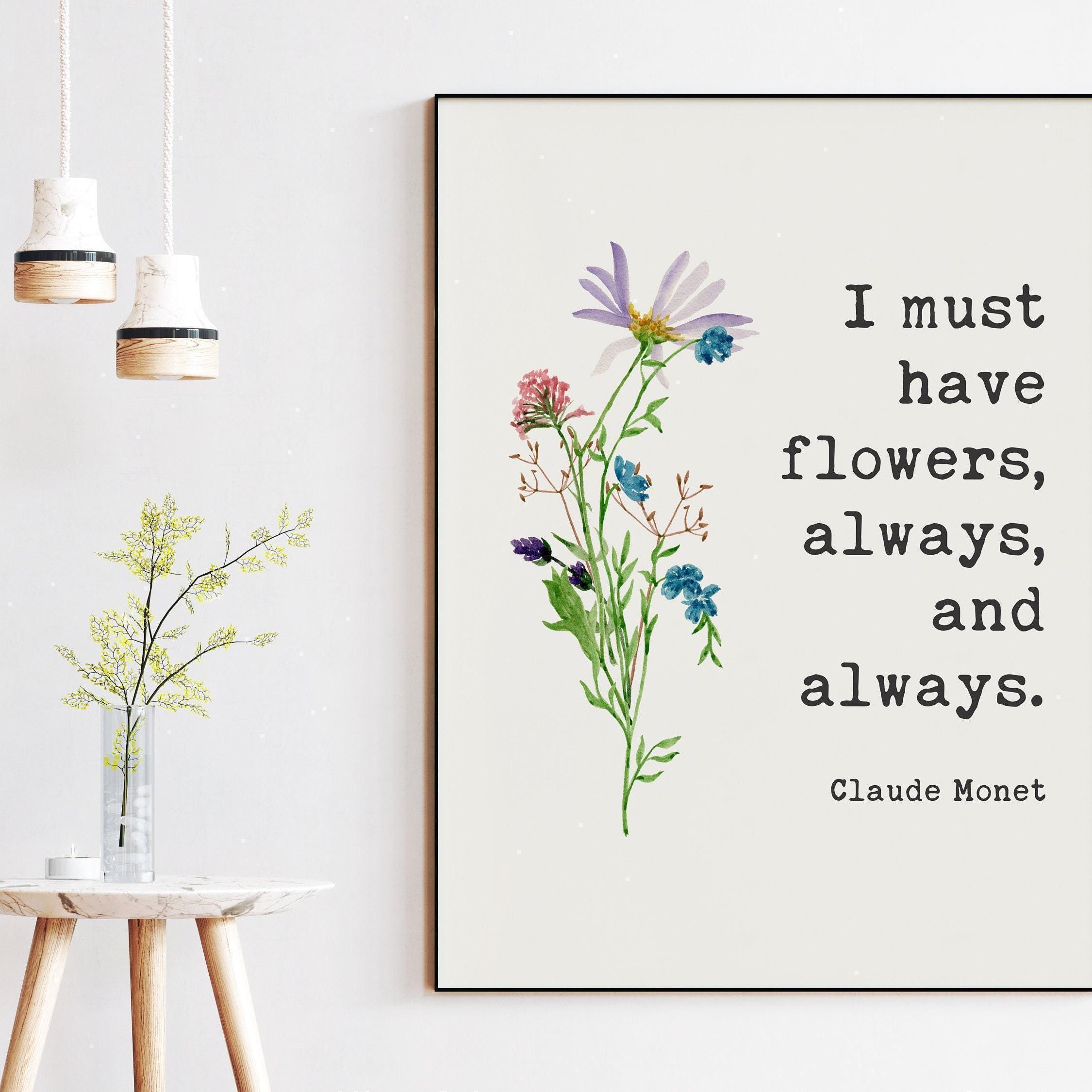 I must have flowers, always, and always.,  Claude Monet Quote - Inspirational - Farmhouse - Watercolor Flowers - Gift for Best Friend