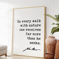 In every walk with nature one receives far more than he seeks.,  John Muir Quote Print, Nature Environmentalist Quote,  John Muir Quotes