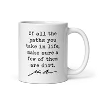 Of all the paths you take in life, make sure a few of them are dirt. John Muir Quote - Coffee Tea Mug