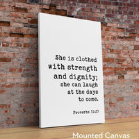 Proverbs 31:25  She is clothed with strength and dignity; she can laugh at the days to come. Art Print,  Faith - Religious Scripture - Verse