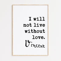 Vincent Van Gogh Quote,  I Will Not Live Without Love Art Print - Typography Art Print - Wedding - Anniversary