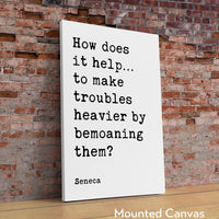 How does it help…to make troubles heavier by bemoaning them?,  Seneca Quote Typography Art Print,  Inspirational,  Personal Growth,  Wisdom