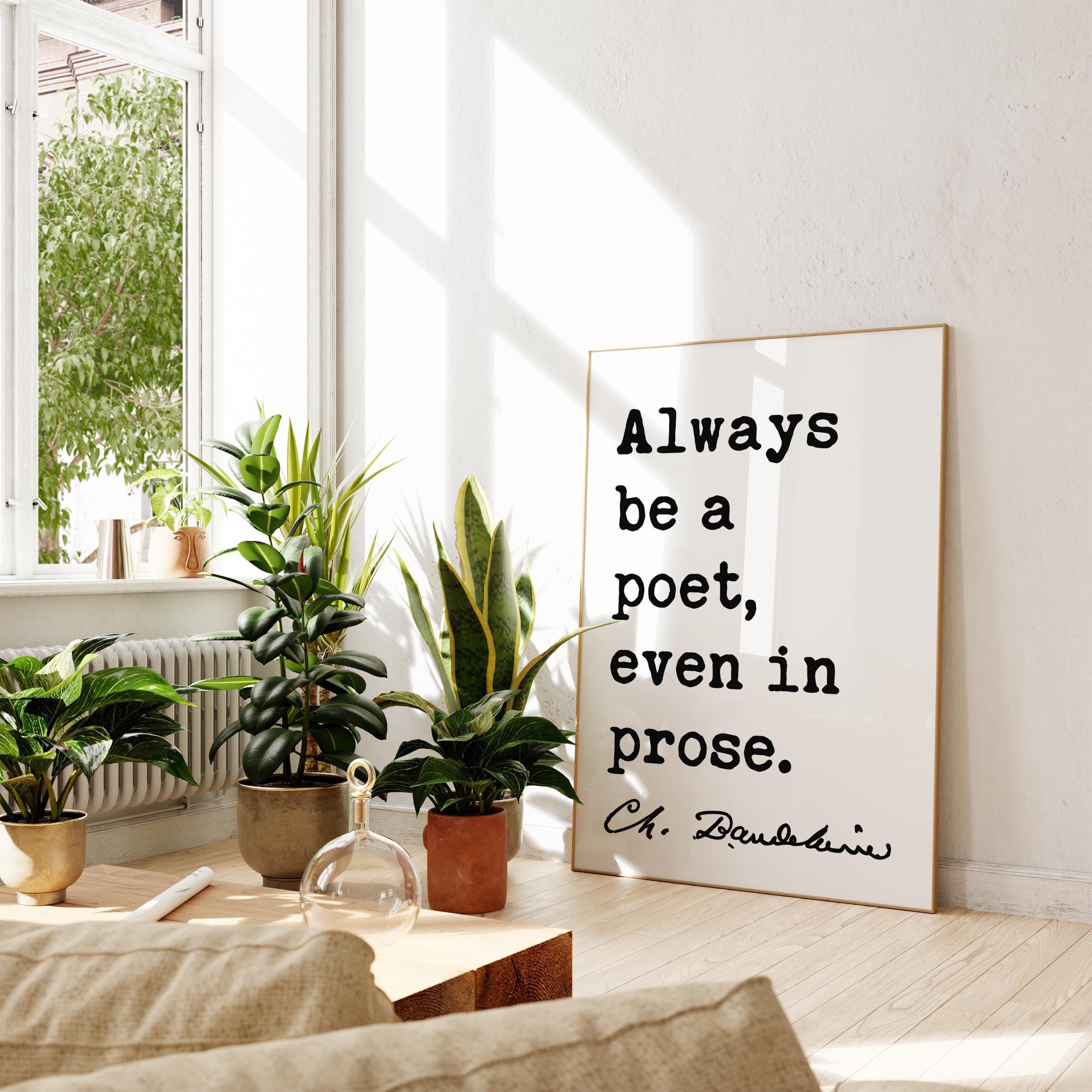 Always be a poet, even in prose. Charles Baudelaire Quote Typography Art Print,  Poetry,  Literature Lovers,  1869