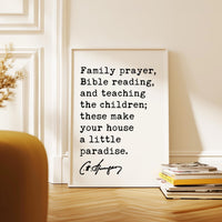 Family prayer, Bible reading, & teaching the children; these make your house a little paradise. Charles Spurgeon Quote Typography Art Print