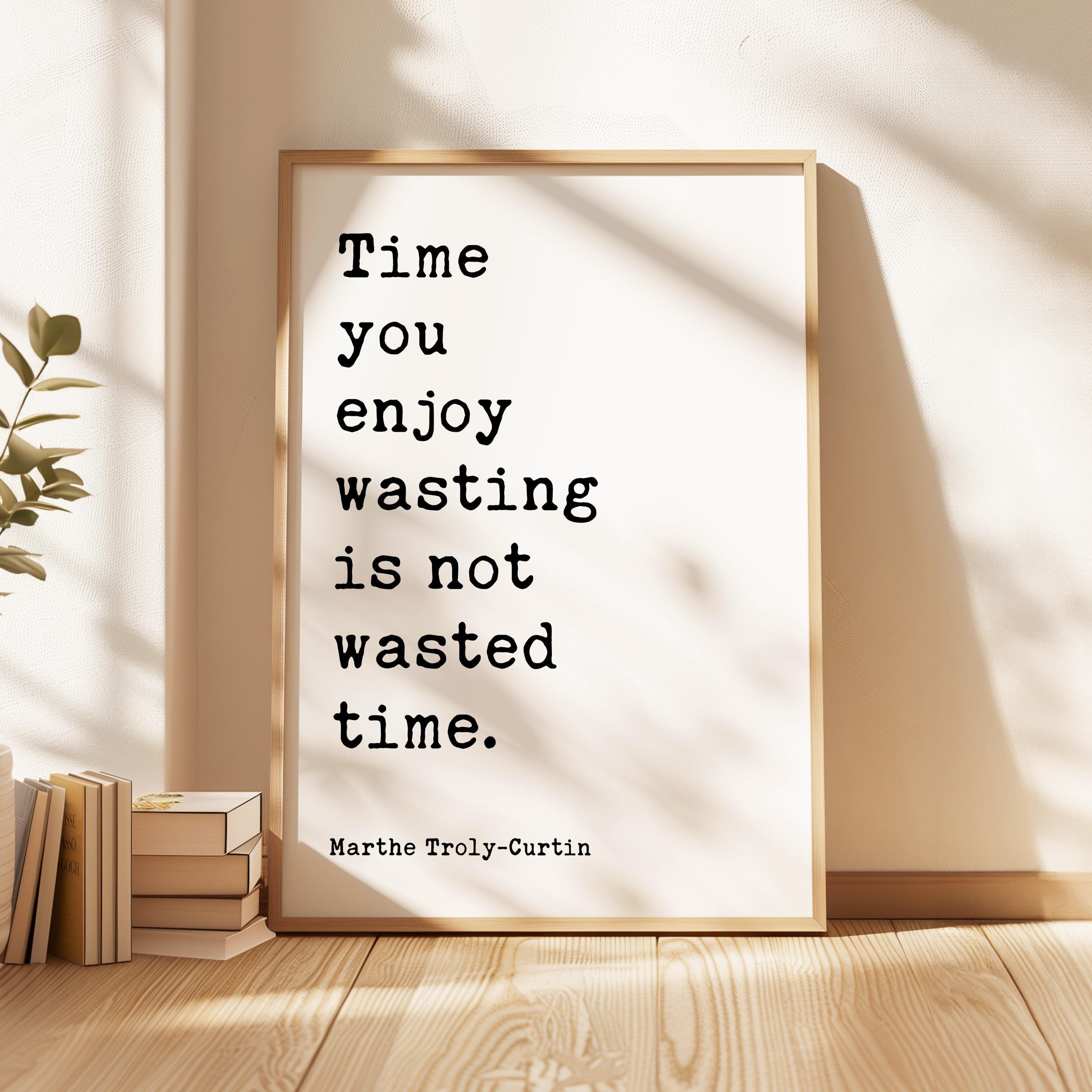 Time you enjoy wasting is not wasted time. Marthe Troly-Curtin Quote - Typography Art Print (1912)