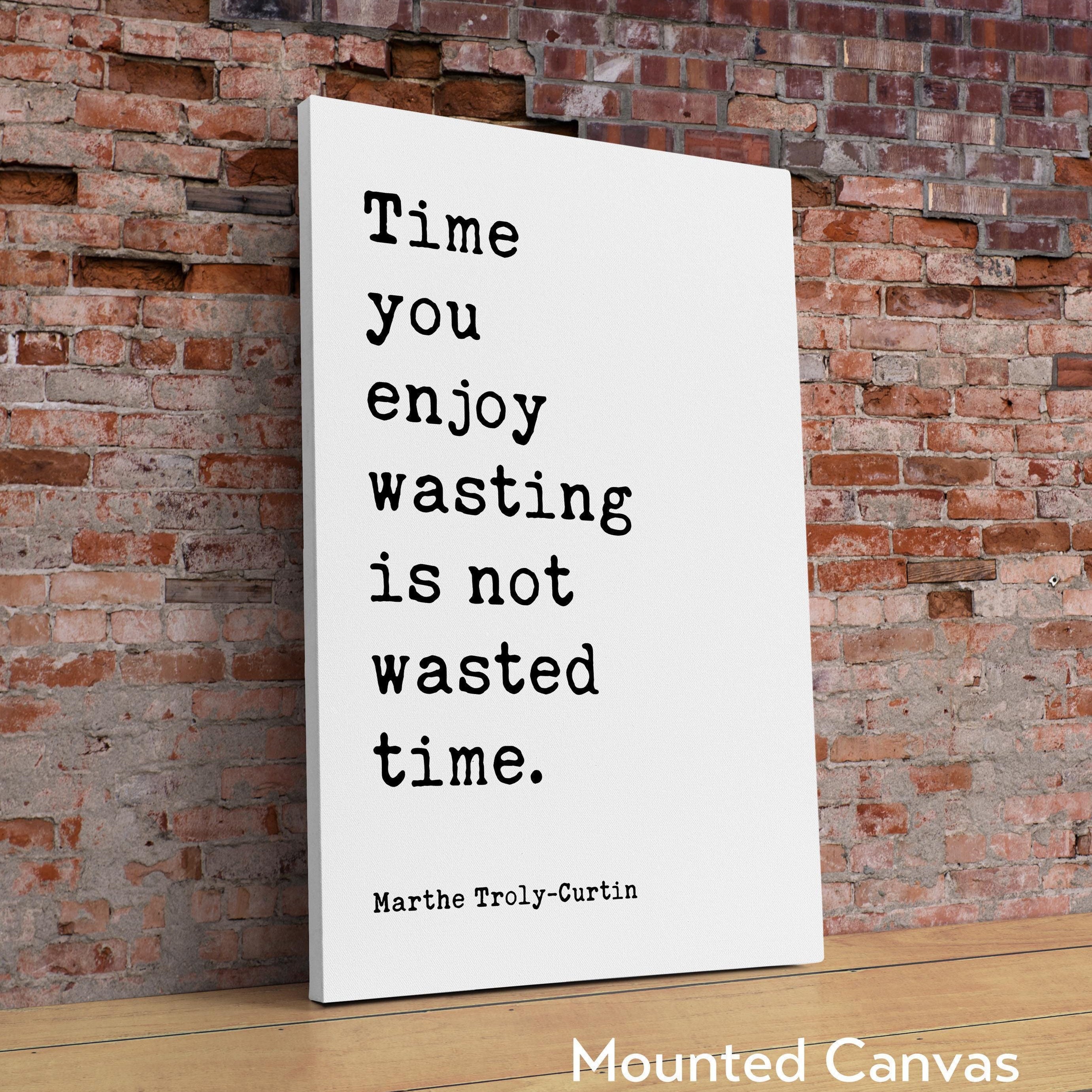 Time you enjoy wasting is not wasted time. Marthe Troly-Curtin Quote - Typography Art Print (1912)