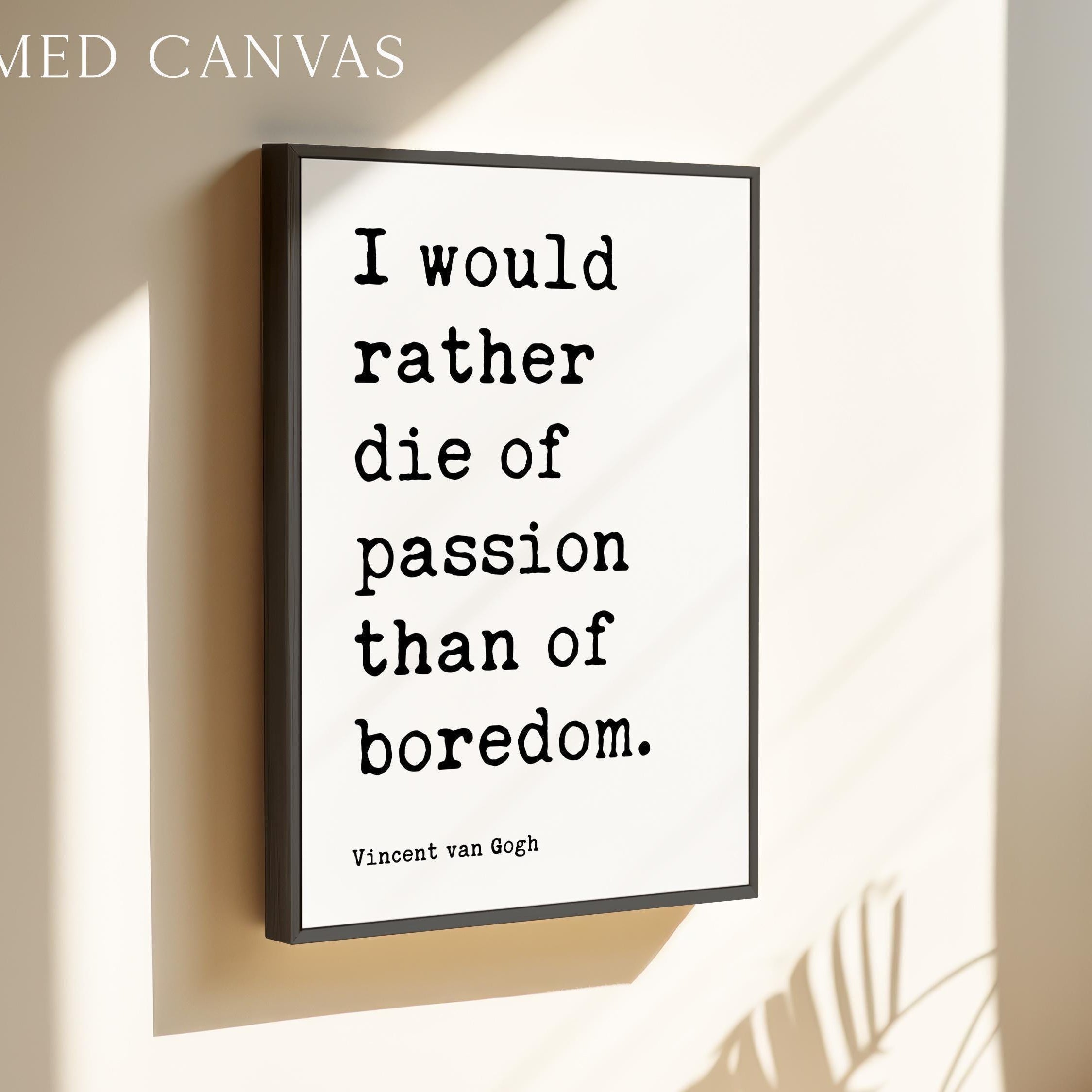 I would rather die of passion than of boredom.,  Vincent van Gogh Quote,  Typography Art Print
