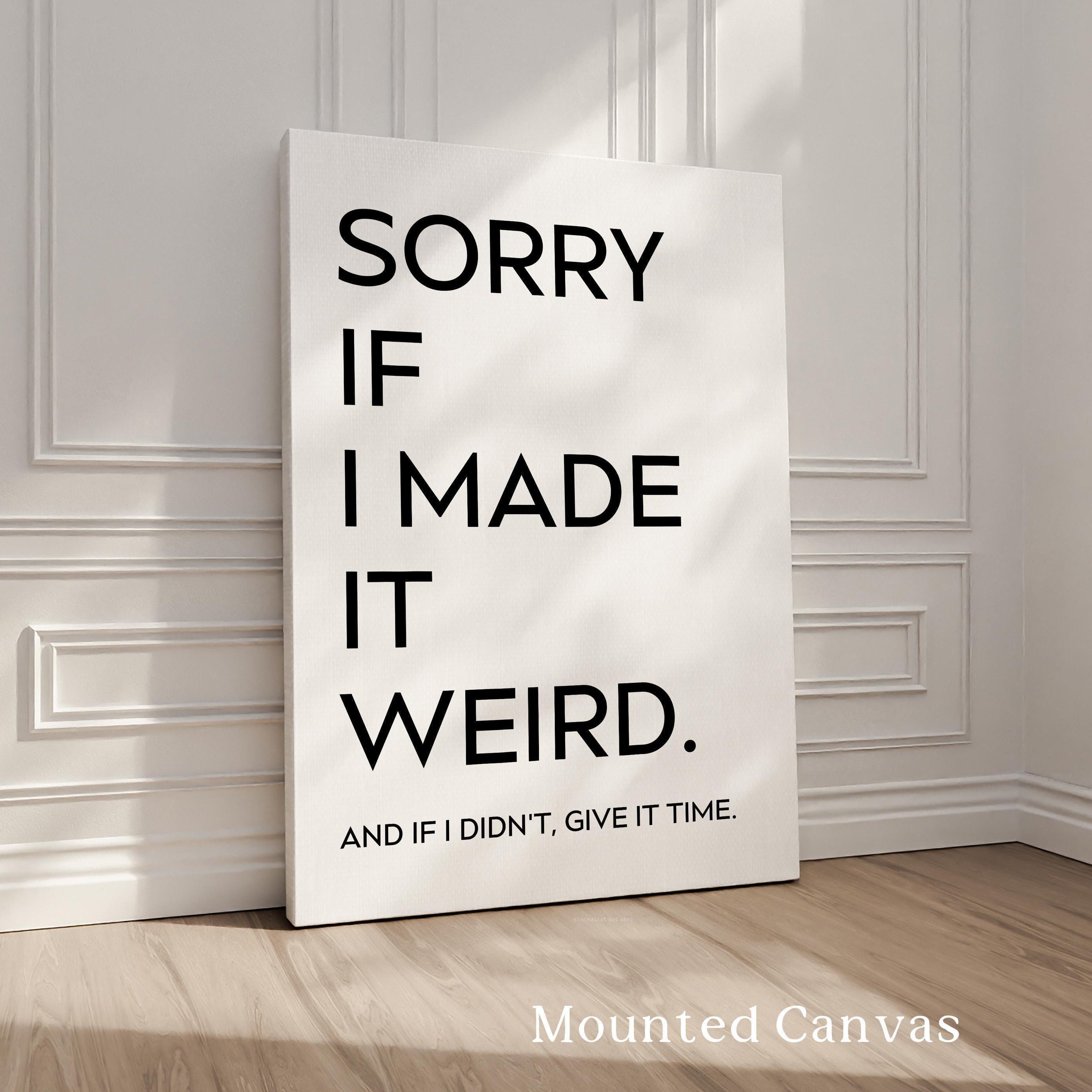 Sorry If I Made It Weird. And If I Didn't, Give It Time,  Typography Art Print