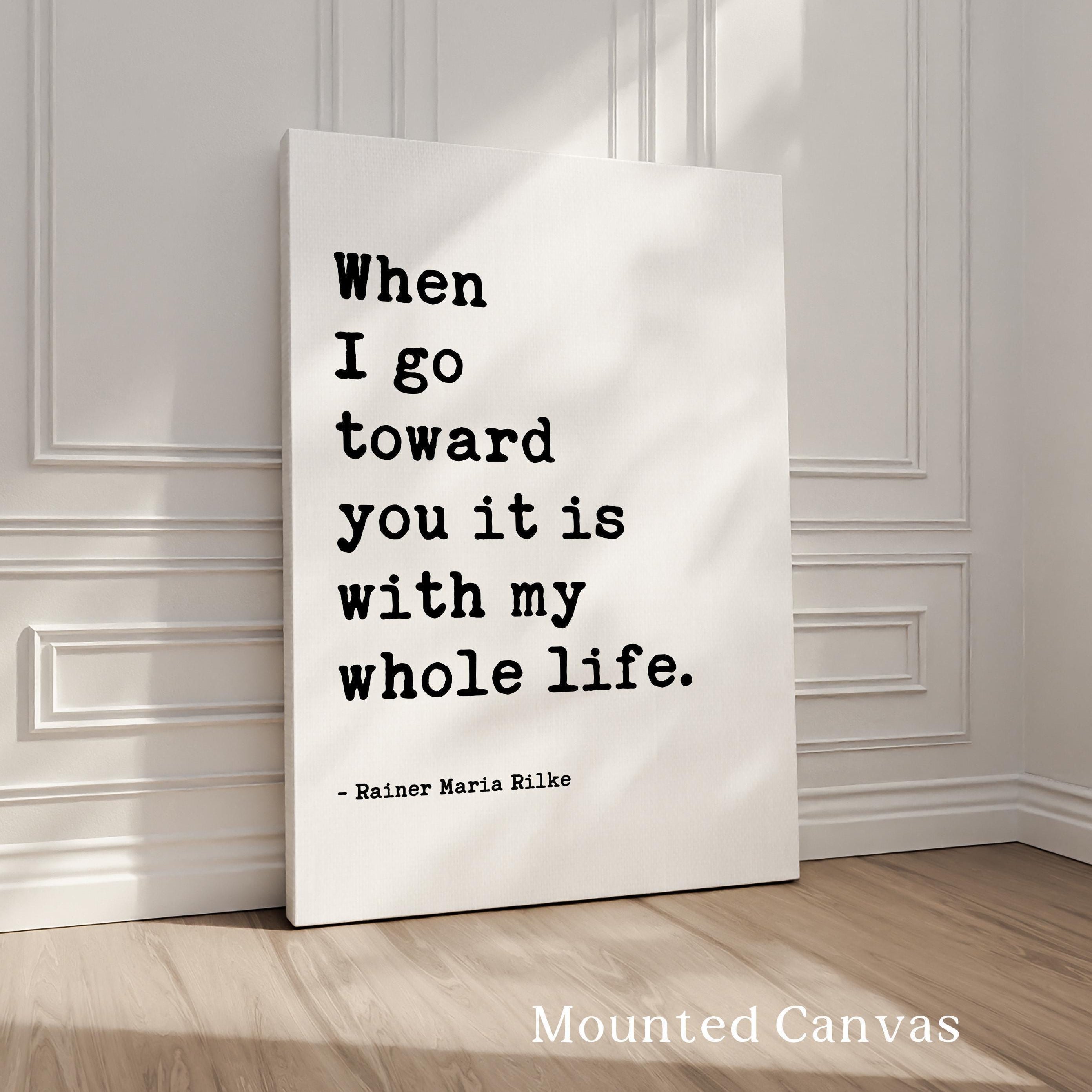When I go toward you it is with my whole life.,  Rainer Maria Rilke Quote,  Love Poems to God,  Typography Art Print