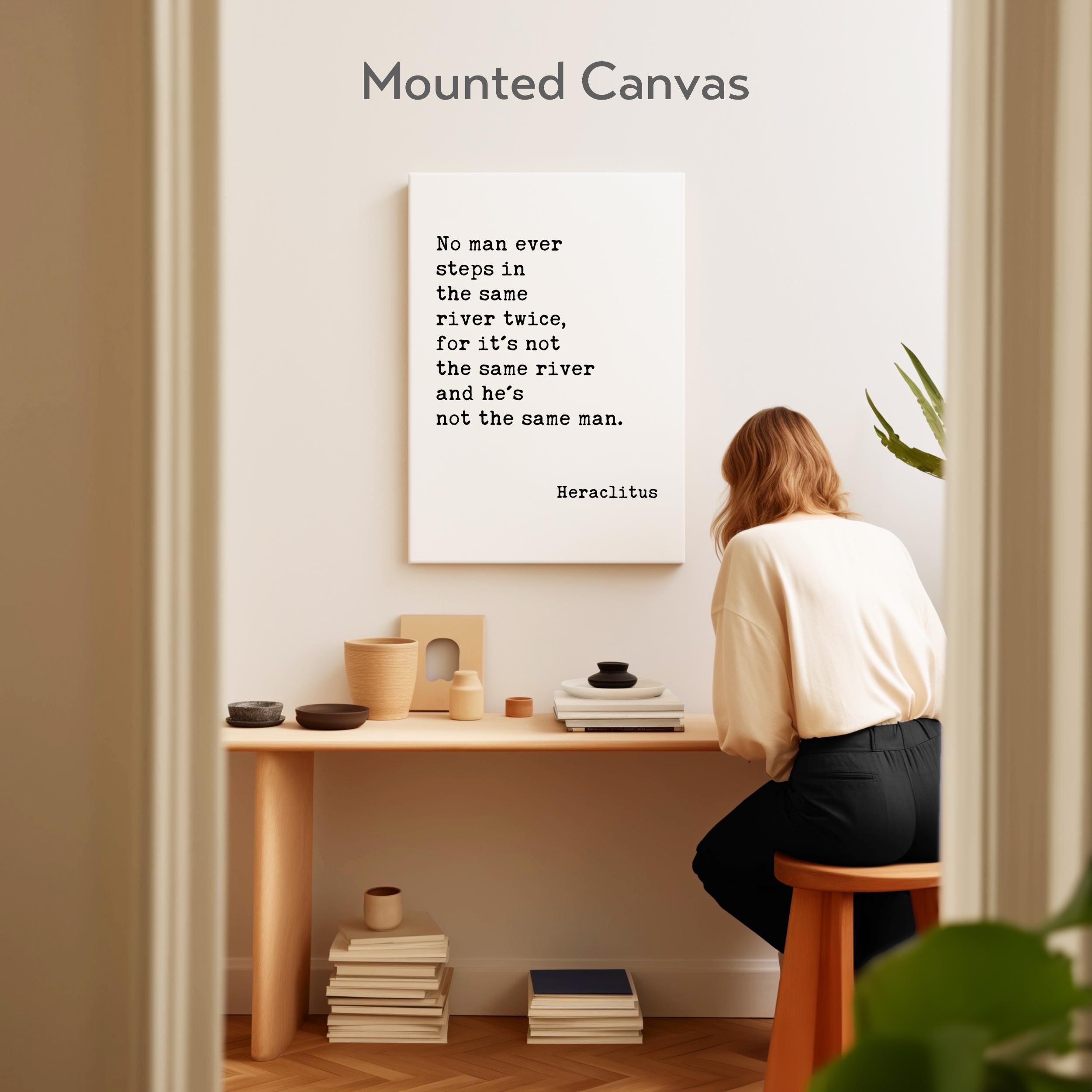 No man ever steps in the same river twice, for it's not the same river and he's not the same man. Heraclitus Quote Canvas Art Print