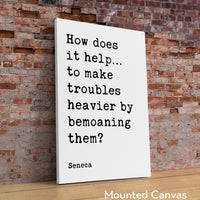 How does it help…to make troubles heavier by bemoaning them? - Seneca Quote Typography Art Print • Inspirational • Personal Growth • Wisdom