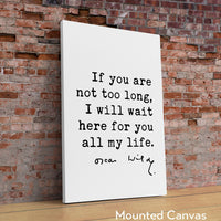 If you are not too long, I will wait here for you all my life.,  Oscar Wilde Quote Typography Print -  Oscar Wilde Love Quote