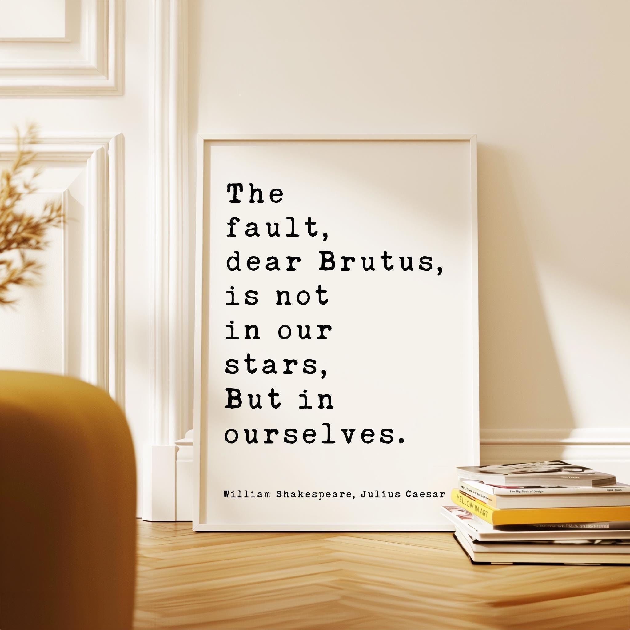 The fault, dear Brutus, is not in our stars, But in ourselves.,  Julius Caesar,  William Shakespeare Quote,   Typography Art Print