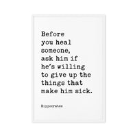 Before you heal someone, ask him if he's willing to give up the things that make him sick. Hippocrates Quote Framed Canvas Art