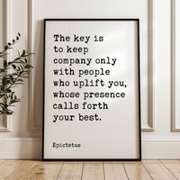 The key is to keep company only with people who uplift you, whose presence calls forth your best.,  Epictetus Quote,  Typography Art Print