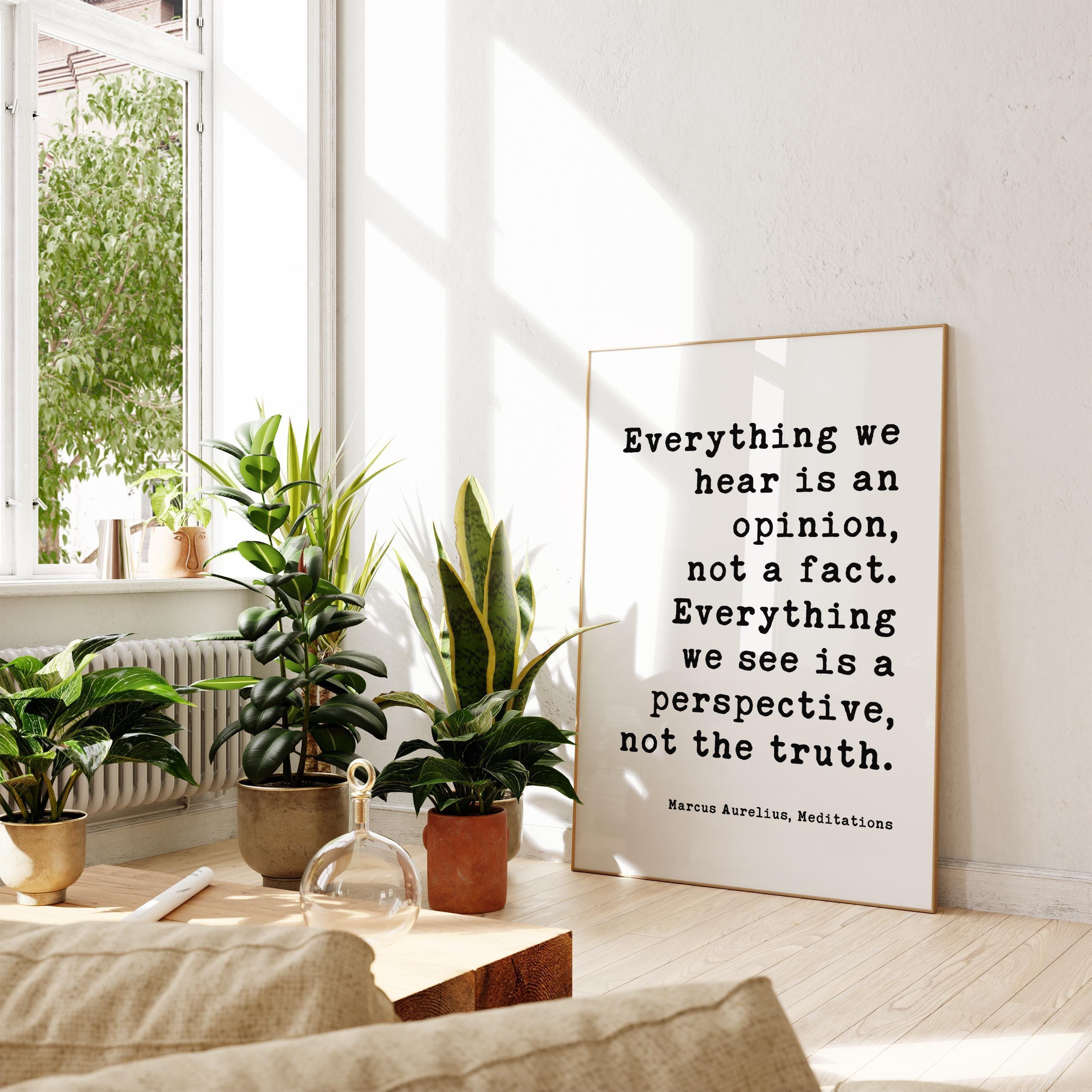 Everything we hear is an opinion, not a fact. Everything we see is a perspective, not the truth.,  Marcus Aurelius,  Meditations,  Art Print