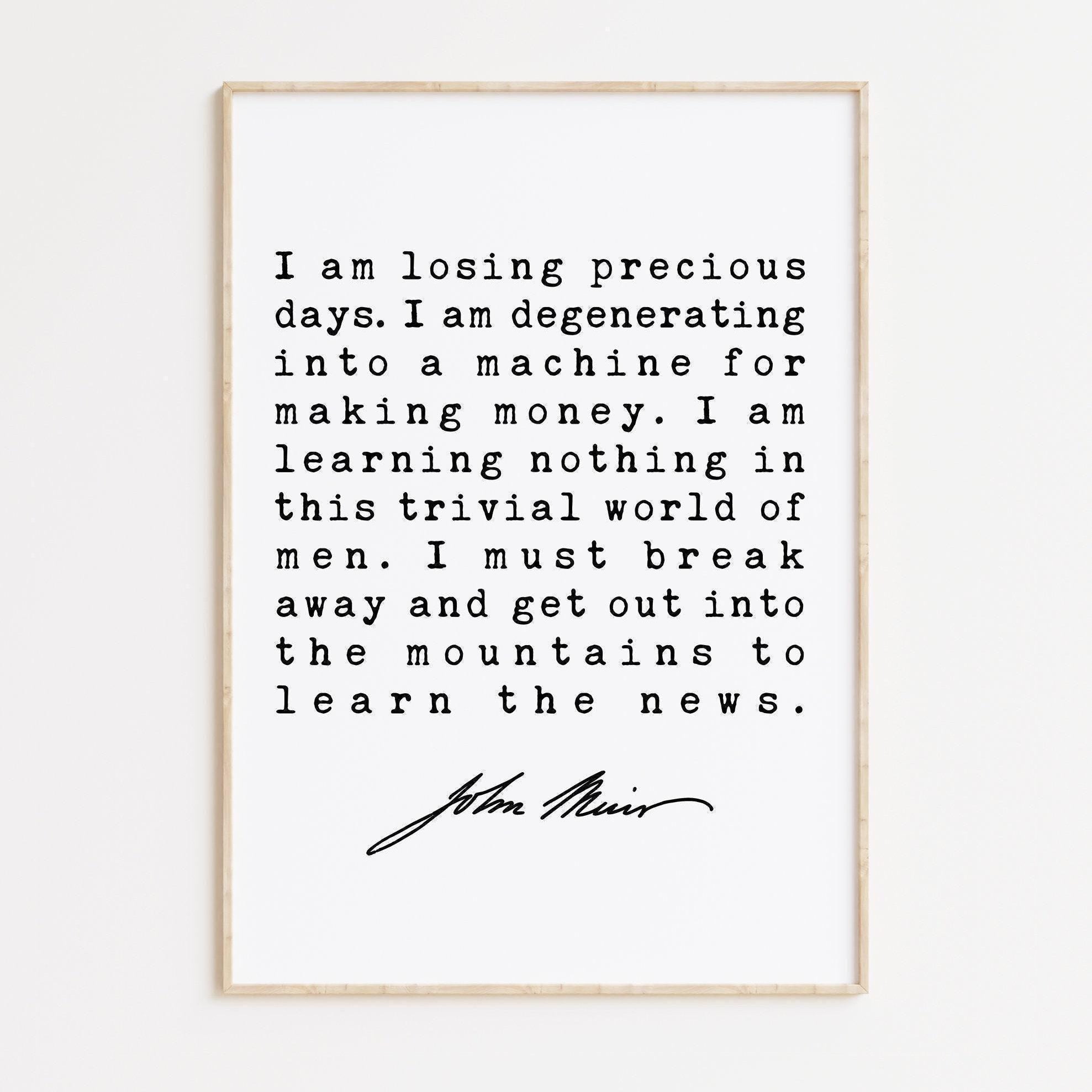 I am losing precious days. I am degenerating into a machine for making money. - John Muir Quote Print, Environmentalist, John Muir Quotes