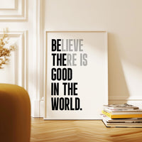 Believe There Is Good In The World  (Be The Good) Print, Inspirational Typography Wall Art