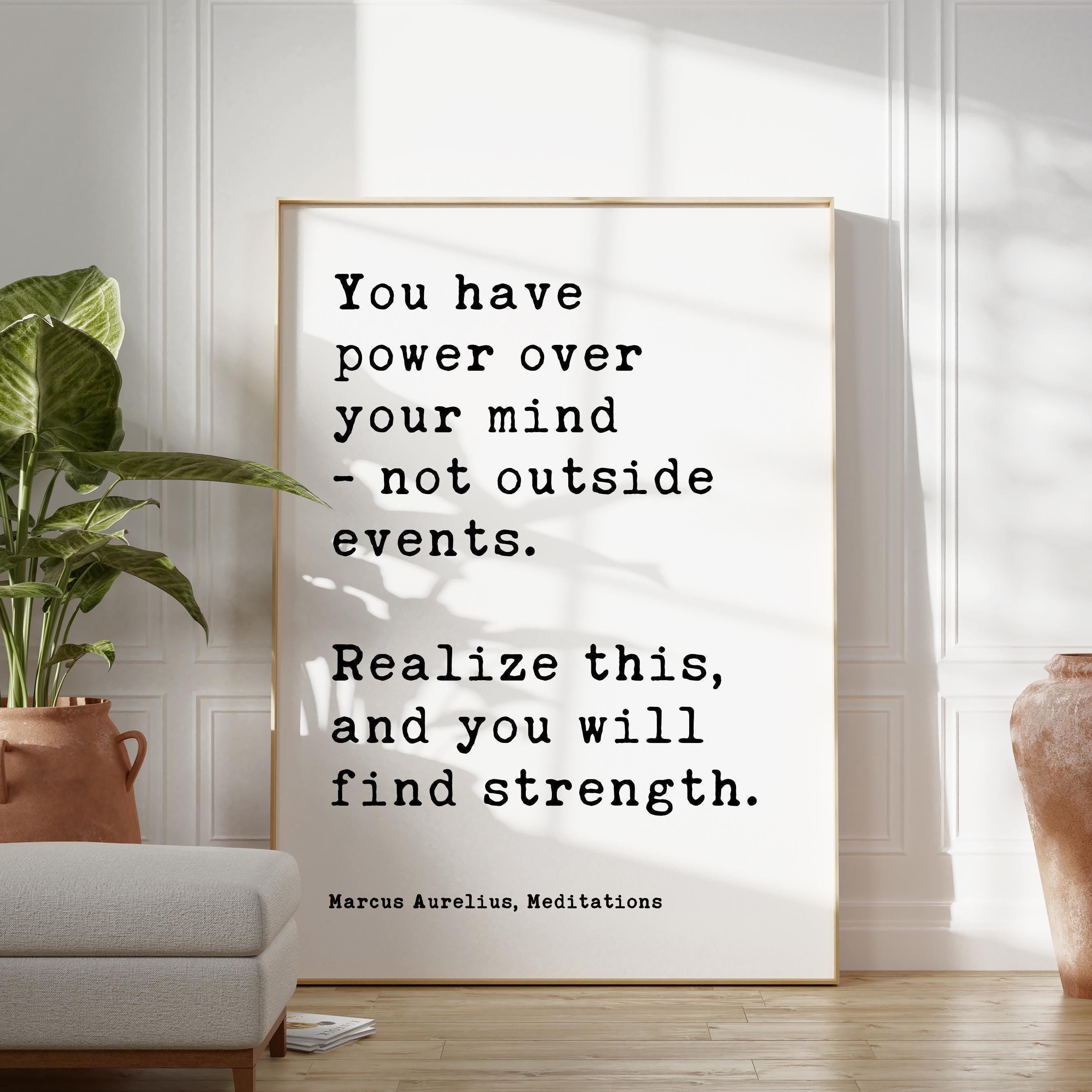 You have power over your mind,  not outside events. Realize this, and you will find strength. Marcus Aurelius, Meditations Typography Art