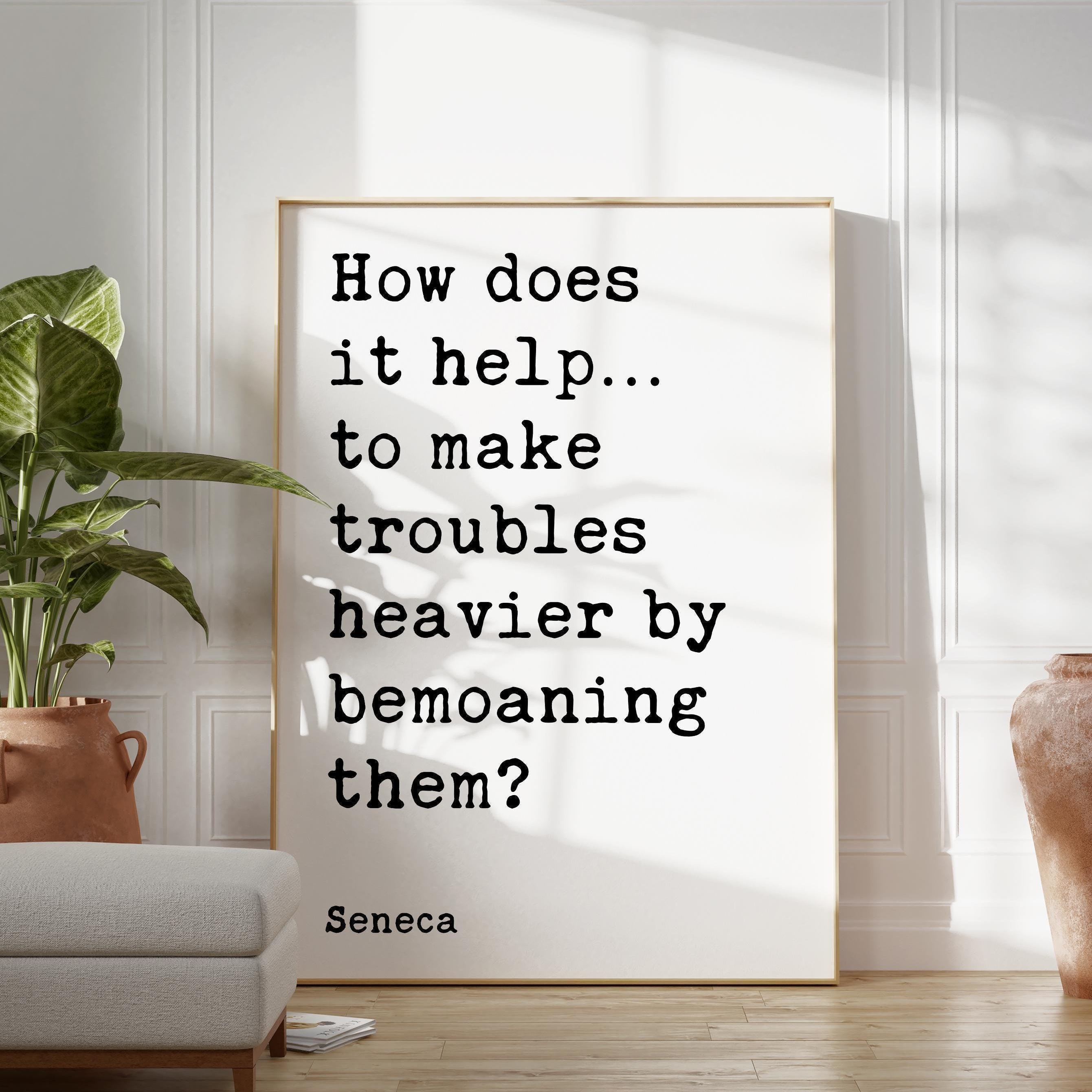 How does it help…to make troubles heavier by bemoaning them?,  Seneca Quote Typography Art Print,  Inspirational,  Personal Growth,  Wisdom