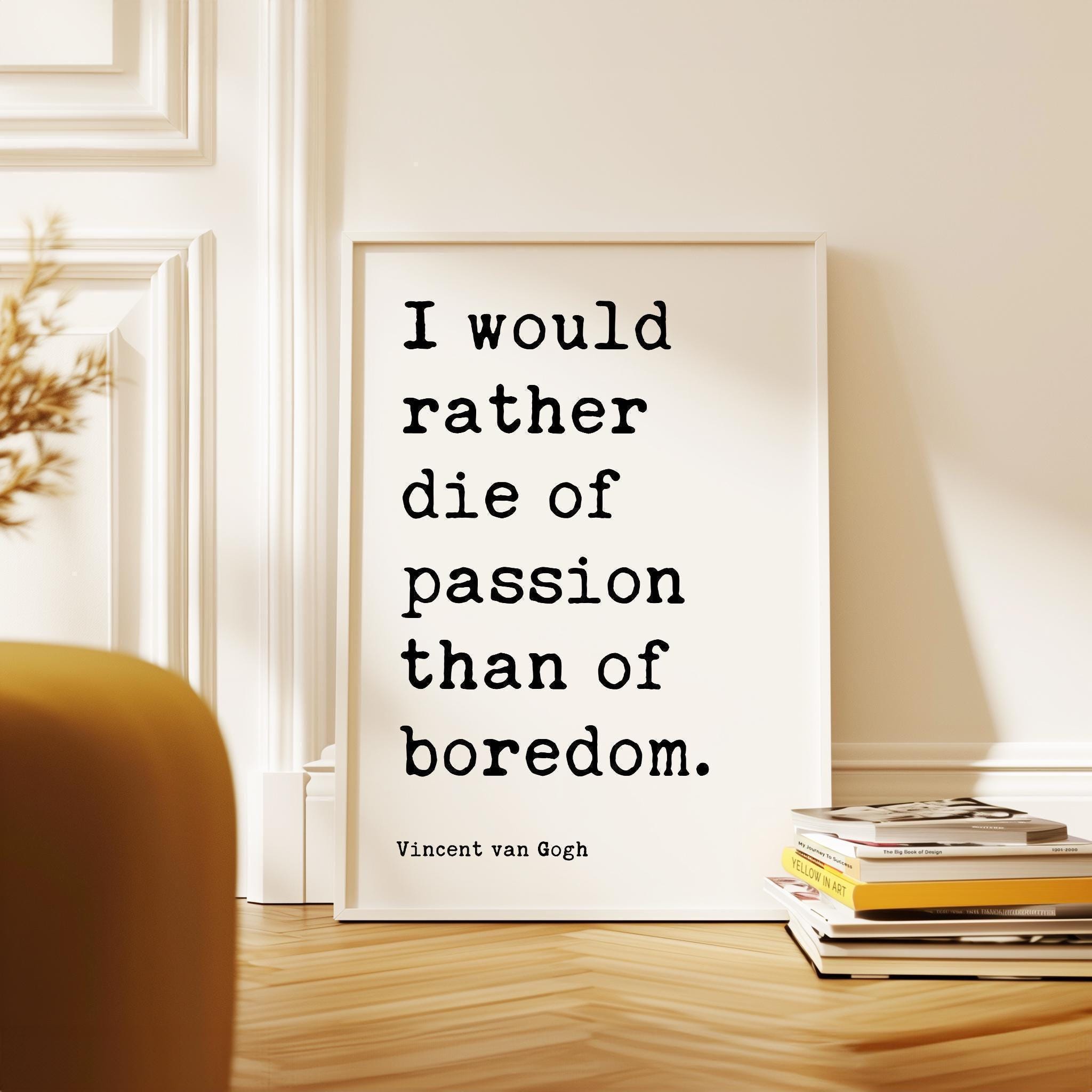 I would rather die of passion than of boredom.,  Vincent van Gogh Quote,  Typography Art Print