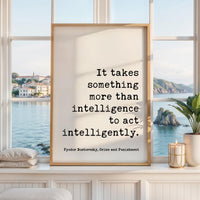 It takes something more than intelligence to act intelligently. Art Print,  Fyodor Dostoevsky Quote -  Crime and Punishment - Literature