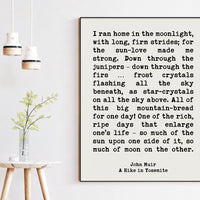 John Muir Quote I ran home in the moonlight, with long, firm strides; for the sun•love made me strong.  Art Print - A Hike in Yosemite