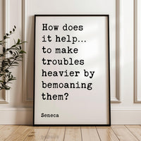 How does it help…to make troubles heavier by bemoaning them?,  Seneca Quote Typography Art Print,  Inspirational,  Personal Growth,  Wisdom