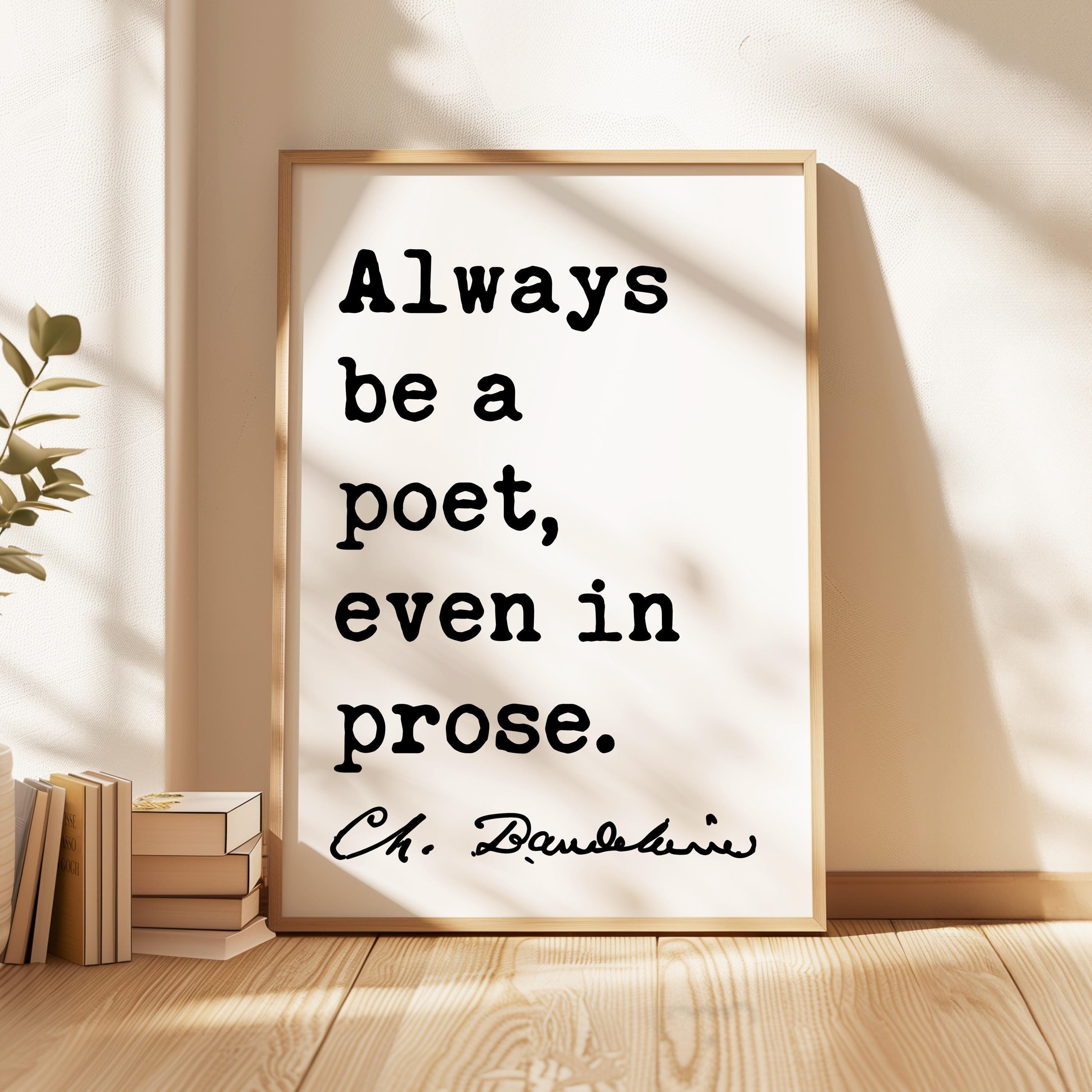 Always be a poet, even in prose. Charles Baudelaire Quote Typography Art Print,  Poetry,  Literature Lovers,  1869